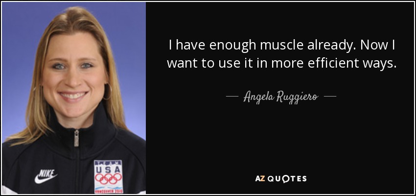 I have enough muscle already. Now I want to use it in more efficient ways. - Angela Ruggiero