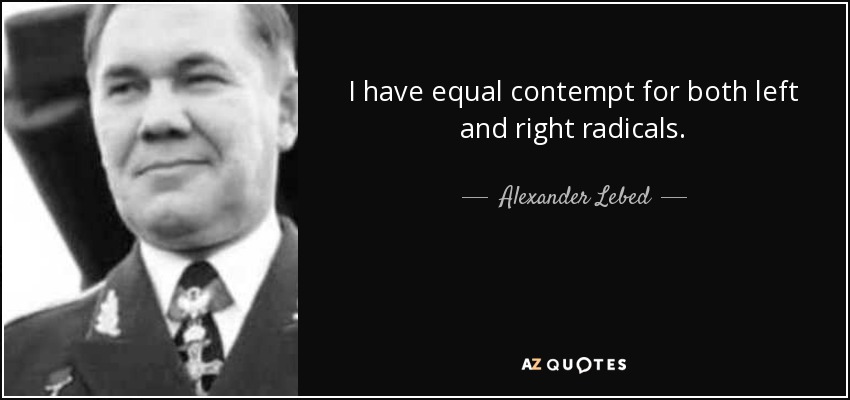 I have equal contempt for both left and right radicals. - Alexander Lebed