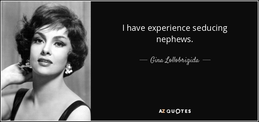 I have experience seducing nephews. - Gina Lollobrigida