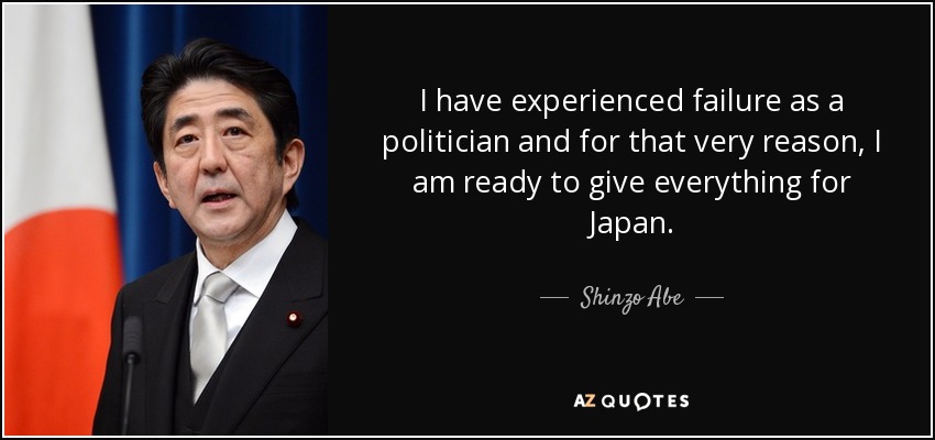 I have experienced failure as a politician and for that very reason, I am ready to give everything for Japan. - Shinzo Abe