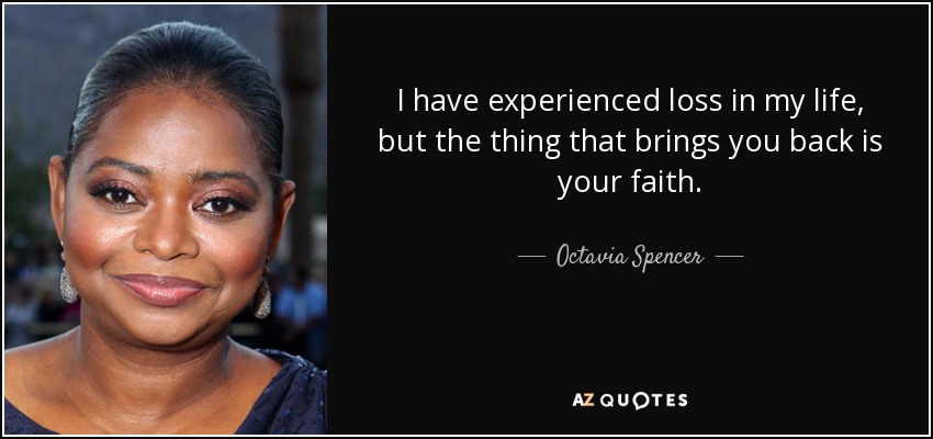 I have experienced loss in my life, but the thing that brings you back is your faith. - Octavia Spencer