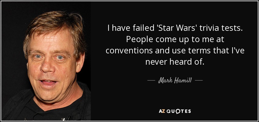 I have failed 'Star Wars' trivia tests. People come up to me at conventions and use terms that I've never heard of. - Mark Hamill
