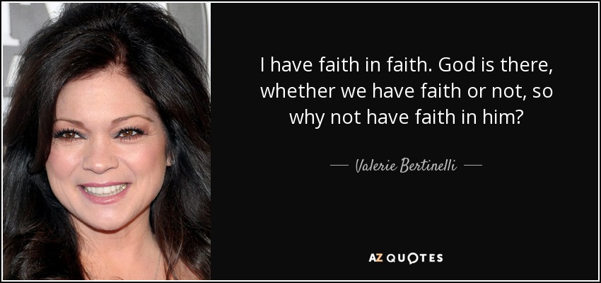 I have faith in faith. God is there, whether we have faith or not, so why not have faith in him? - Valerie Bertinelli