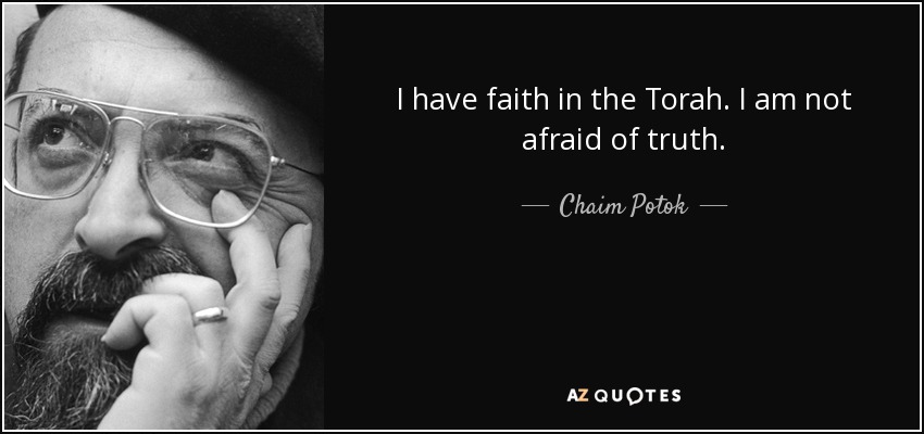 I have faith in the Torah. I am not afraid of truth. - Chaim Potok