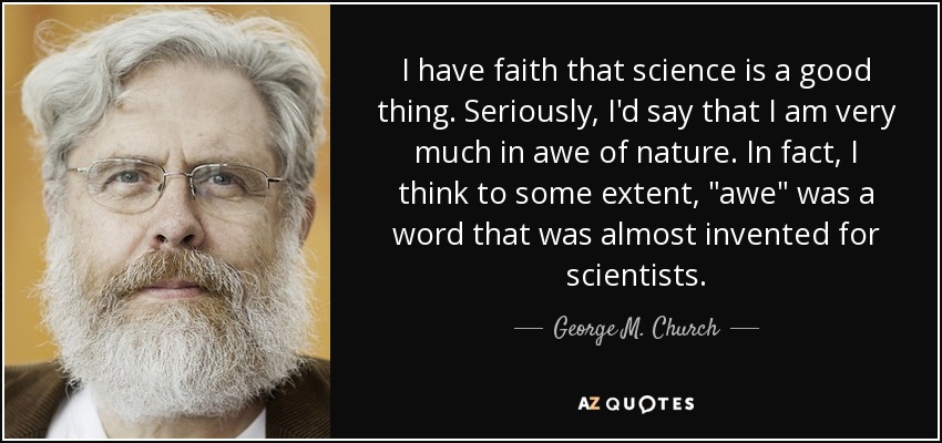 I have faith that science is a good thing. Seriously, I'd say that I am very much in awe of nature. In fact, I think to some extent, 