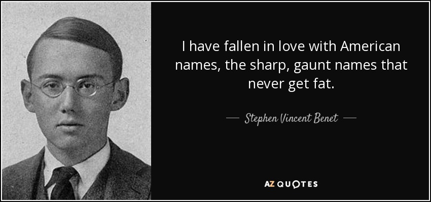 I have fallen in love with American names, the sharp, gaunt names that never get fat. - Stephen Vincent Benet