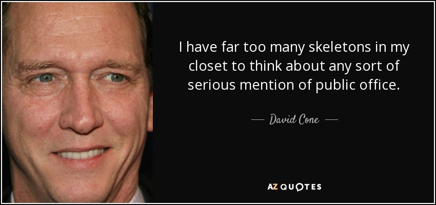 I have far too many skeletons in my closet to think about any sort of serious mention of public office. - David Cone