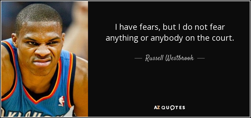 I have fears, but I do not fear anything or anybody on the court. - Russell Westbrook