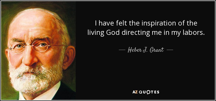 I have felt the inspiration of the living God directing me in my labors. - Heber J. Grant