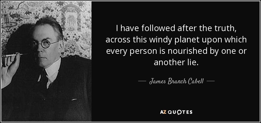 I have followed after the truth, across this windy planet upon which every person is nourished by one or another lie. - James Branch Cabell