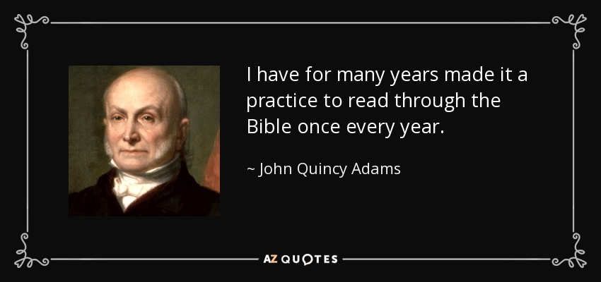 I have for many years made it a practice to read through the Bible once every year. - John Quincy Adams