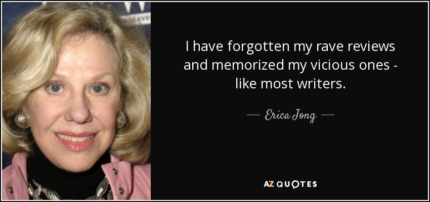 I have forgotten my rave reviews and memorized my vicious ones - like most writers. - Erica Jong