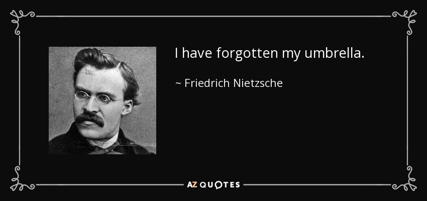 I have forgotten my umbrella. - Friedrich Nietzsche