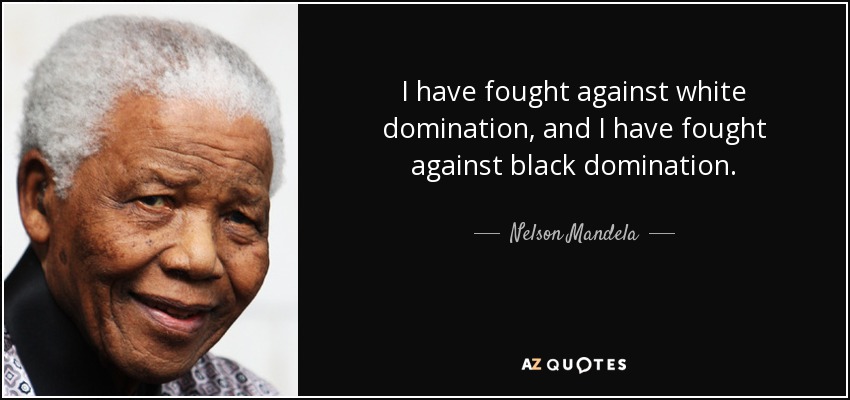 I have fought against white domination, and I have fought against black domination. - Nelson Mandela