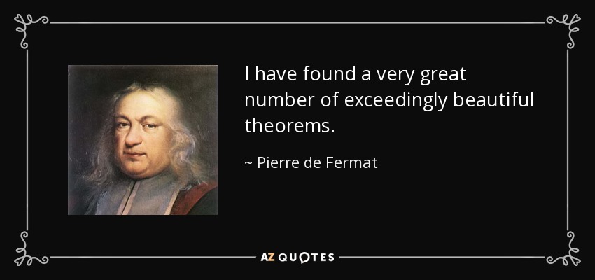 I have found a very great number of exceedingly beautiful theorems. - Pierre de Fermat