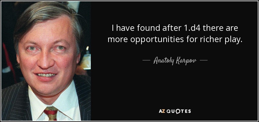 I have found after 1.d4 there are more opportunities for richer play. - Anatoly Karpov