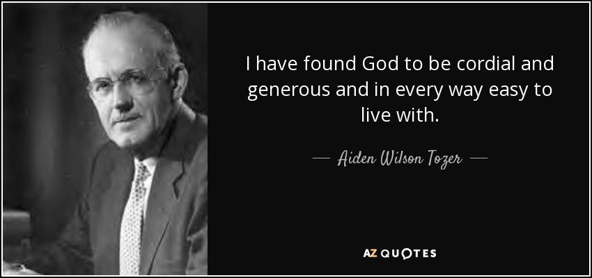 I have found God to be cordial and generous and in every way easy to live with. - Aiden Wilson Tozer