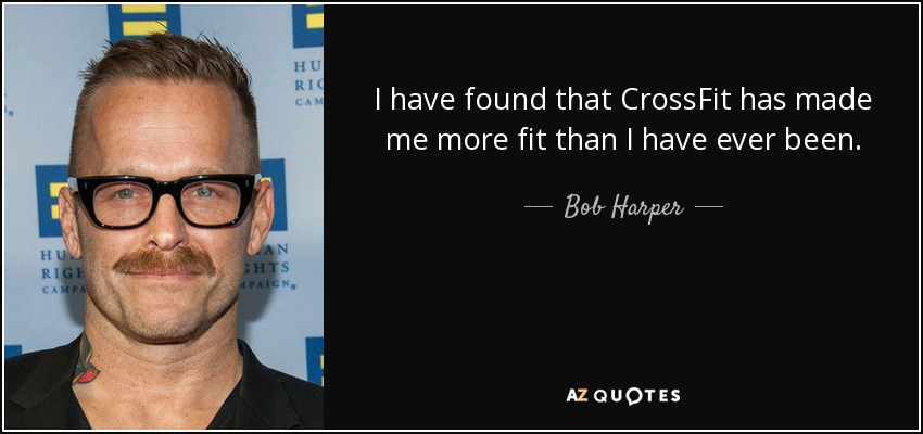 I have found that CrossFit has made me more fit than I have ever been. - Bob Harper