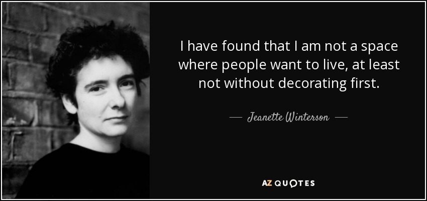 I have found that I am not a space where people want to live, at least not without decorating first. - Jeanette Winterson