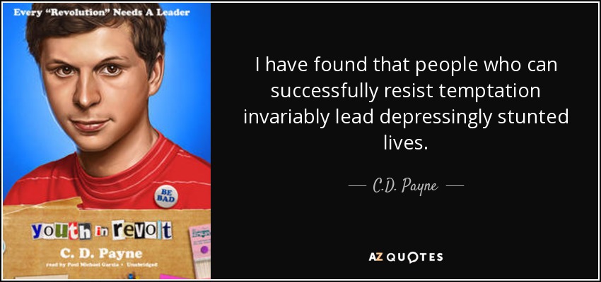 I have found that people who can successfully resist temptation invariably lead depressingly stunted lives. - C.D. Payne