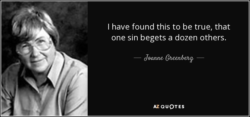 I have found this to be true, that one sin begets a dozen others. - Joanne Greenberg