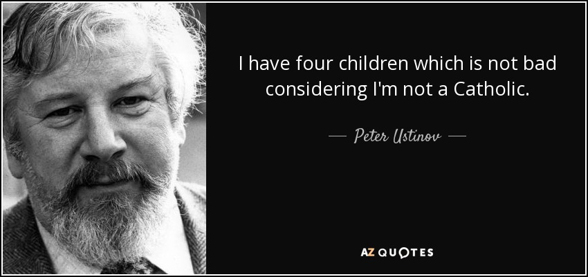 I have four children which is not bad considering I'm not a Catholic. - Peter Ustinov
