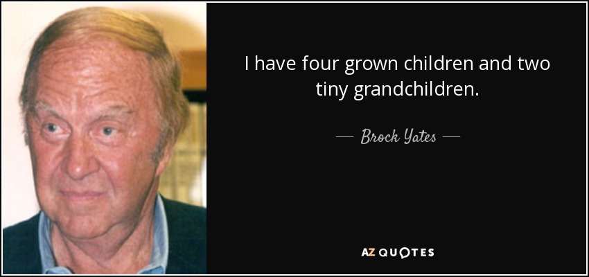 I have four grown children and two tiny grandchildren. - Brock Yates