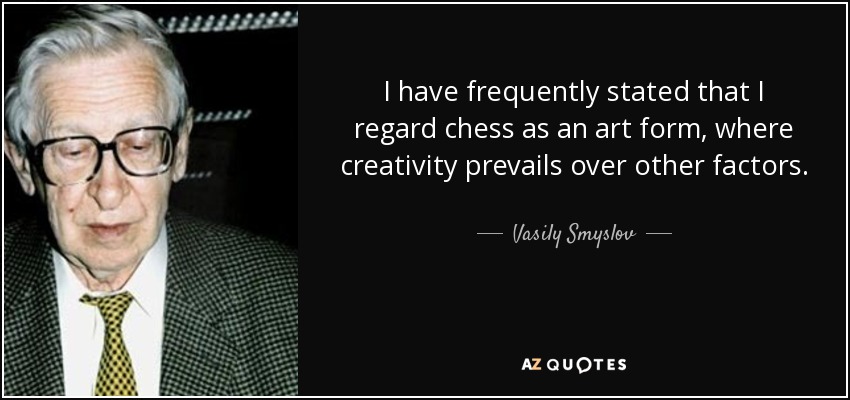 I have frequently stated that I regard chess as an art form, where creativity prevails over other factors. - Vasily Smyslov