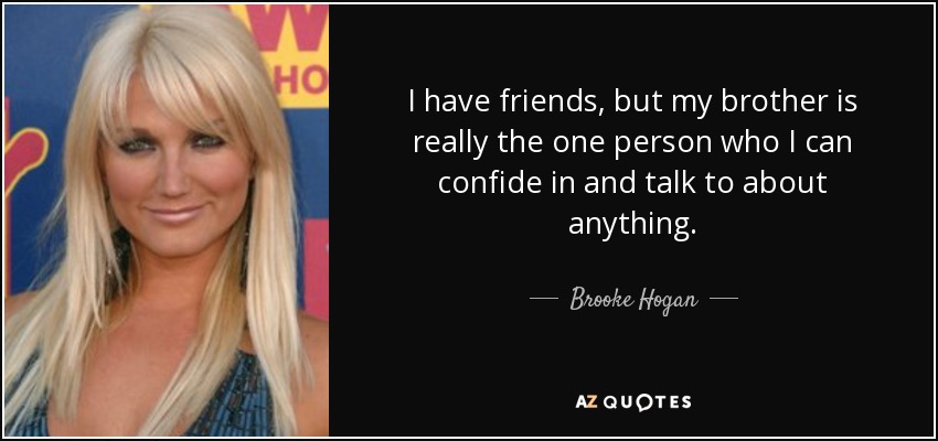 I have friends, but my brother is really the one person who I can confide in and talk to about anything. - Brooke Hogan