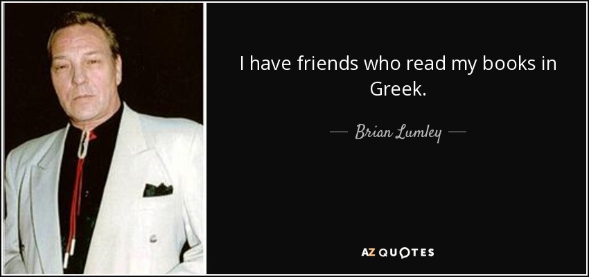 I have friends who read my books in Greek. - Brian Lumley