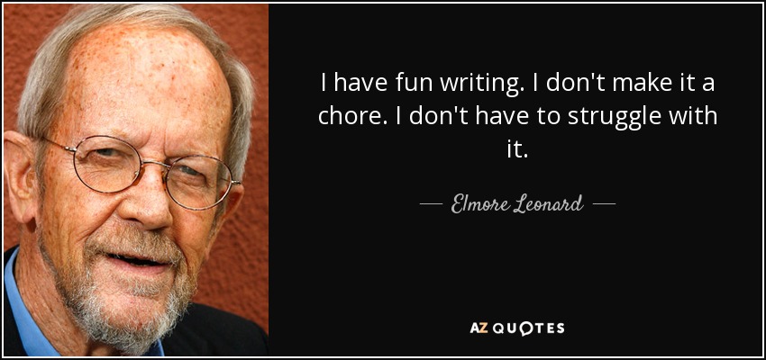 I have fun writing. I don't make it a chore. I don't have to struggle with it. - Elmore Leonard