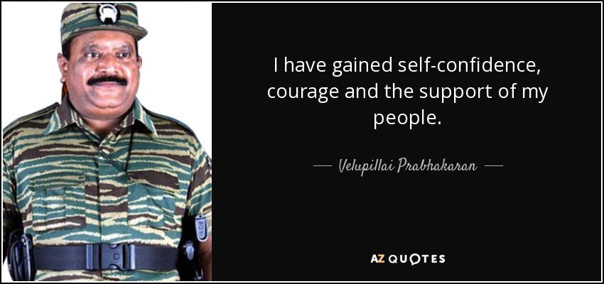 I have gained self-confidence, courage and the support of my people. - Velupillai Prabhakaran