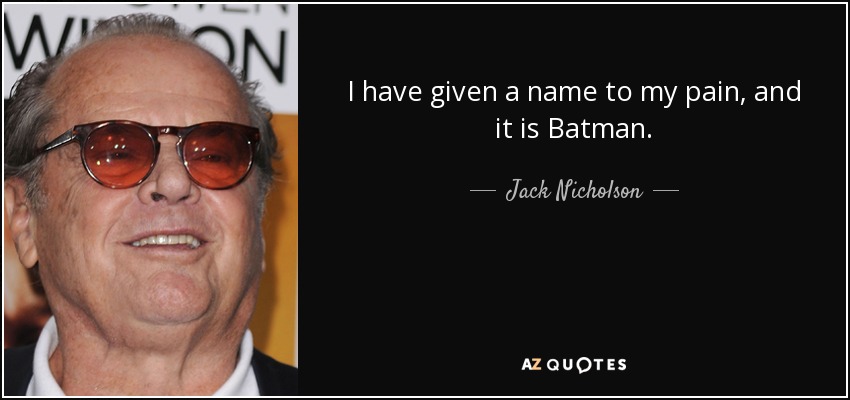 I have given a name to my pain, and it is Batman. - Jack Nicholson