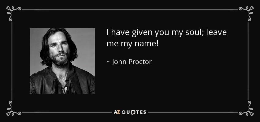 I have given you my soul; leave me my name! - John Proctor