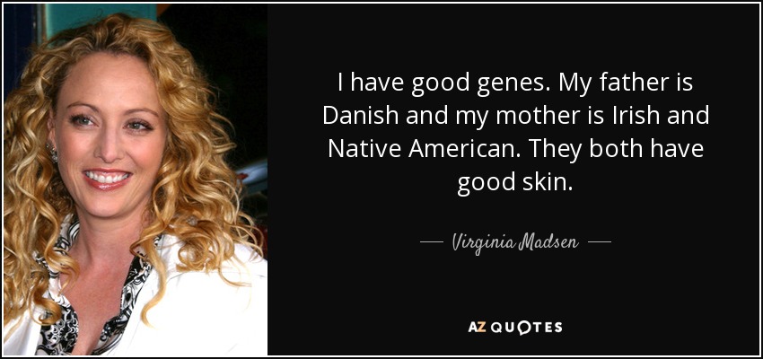 I have good genes. My father is Danish and my mother is Irish and Native American. They both have good skin. - Virginia Madsen