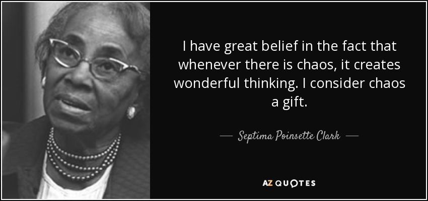 I have great belief in the fact that whenever there is chaos, it creates wonderful thinking. I consider chaos a gift. - Septima Poinsette Clark