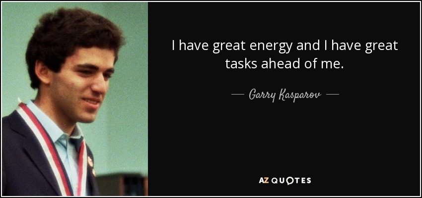 I have great energy and I have great tasks ahead of me. - Garry Kasparov