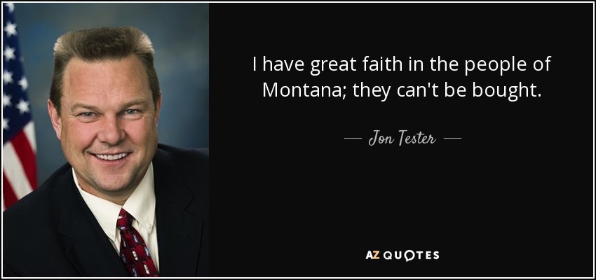 I have great faith in the people of Montana; they can't be bought. - Jon Tester
