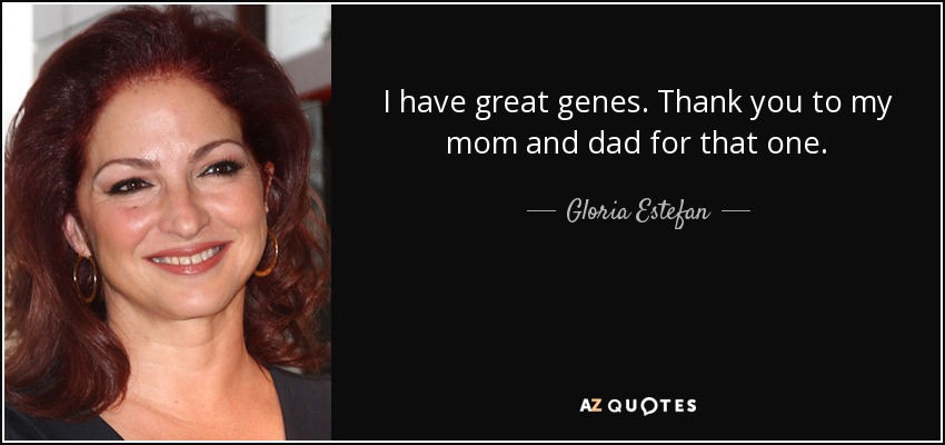 I have great genes. Thank you to my mom and dad for that one. - Gloria Estefan