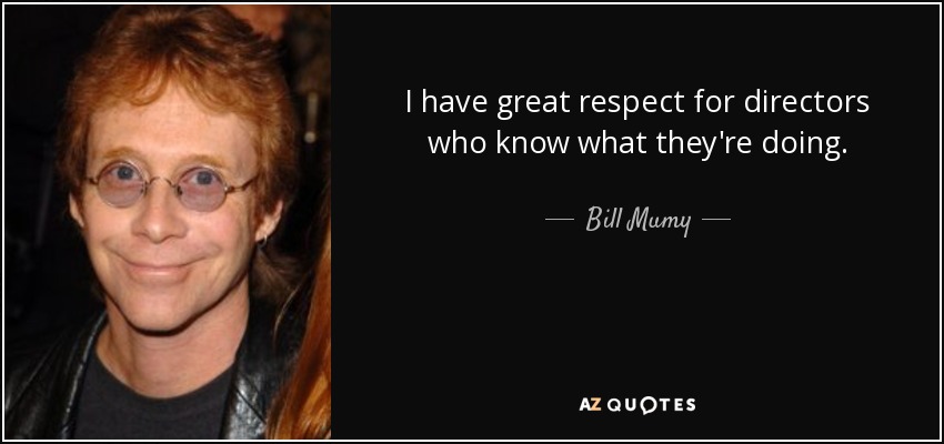 I have great respect for directors who know what they're doing. - Bill Mumy