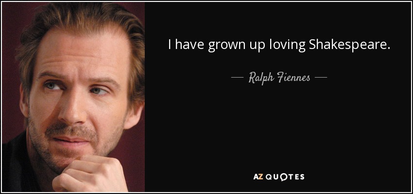 I have grown up loving Shakespeare. - Ralph Fiennes