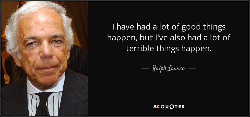 I have had a lot of good things happen, but I've also had a lot of terrible things happen. - Ralph Lauren