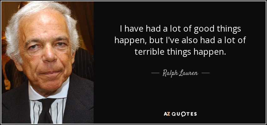 I have had a lot of good things happen, but I've also had a lot of terrible things happen. - Ralph Lauren