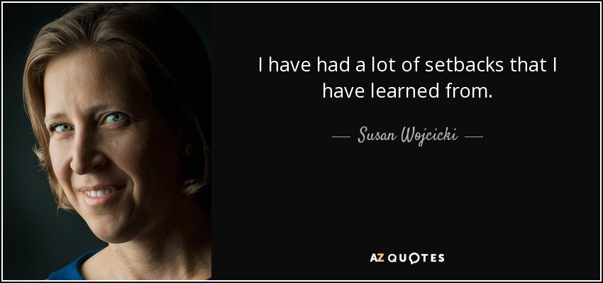 I have had a lot of setbacks that I have learned from. - Susan Wojcicki