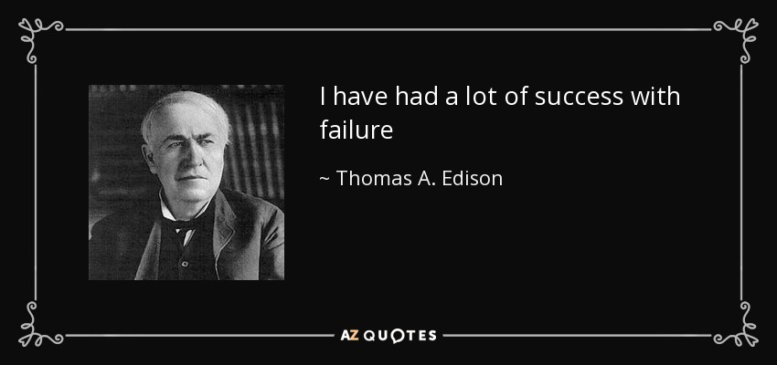 I have had a lot of success with failure - Thomas A. Edison