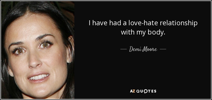 I have had a love-hate relationship with my body. - Demi Moore