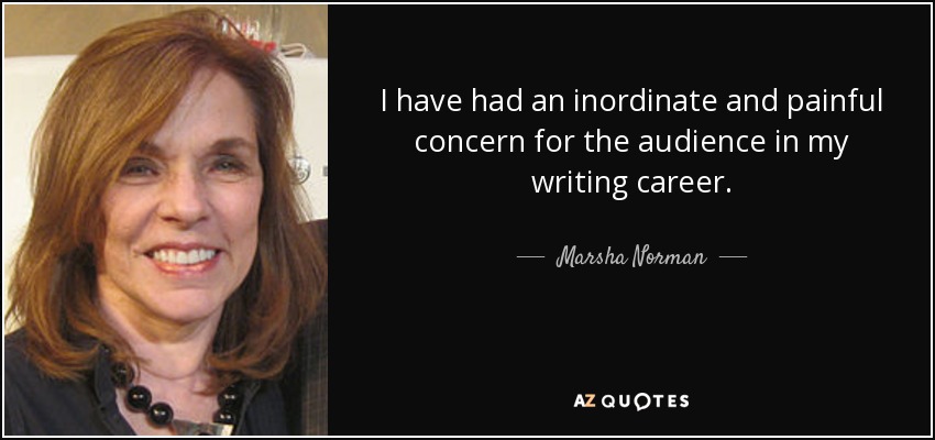 I have had an inordinate and painful concern for the audience in my writing career. - Marsha Norman