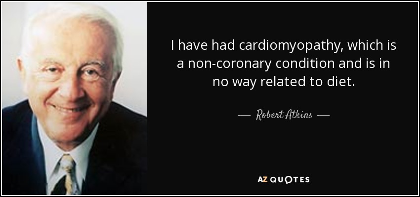 I have had cardiomyopathy, which is a non-coronary condition and is in no way related to diet. - Robert Atkins