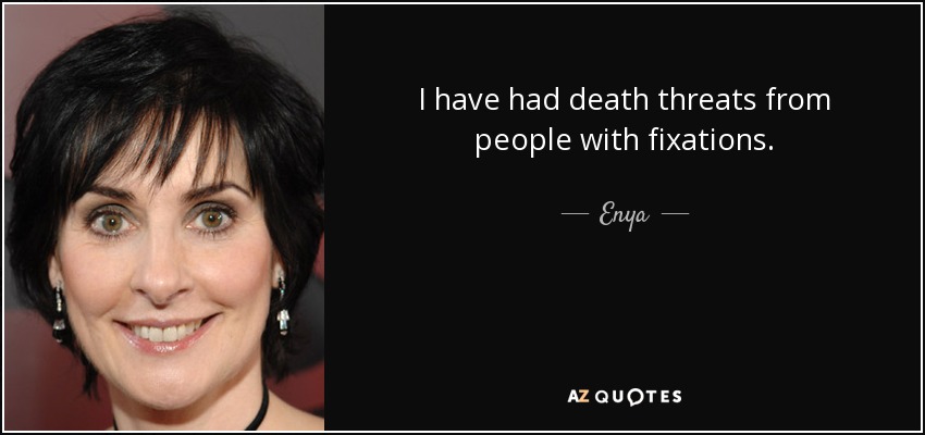 I have had death threats from people with fixations. - Enya