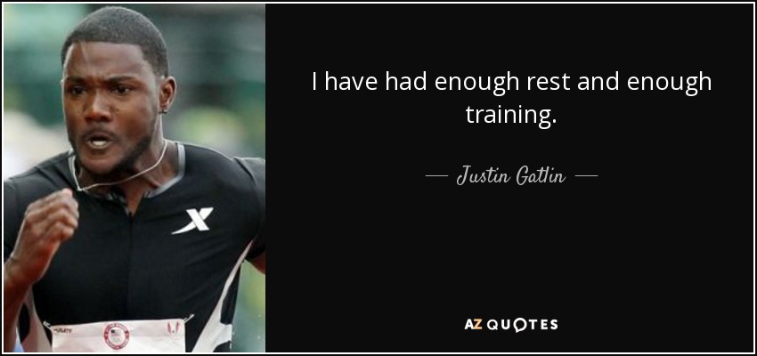 I have had enough rest and enough training. - Justin Gatlin